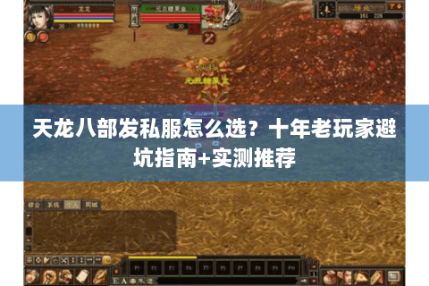天龙八部发私服怎么选？十年老玩家避坑指南+实测推荐