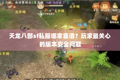 天龙八部sf私服哪家靠谱?玩家最关心的版本安全问题 天龙八部sf私服哪家靠谱?玩家最关心的版本安全问题