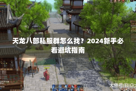 天龙八部私服群怎么找?2024新手必看避坑指南 天龙八部私服群怎么找?2024新手必看避坑指南