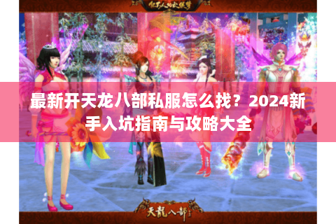 最新开天龙八部私服怎么找?2024新手入坑指南与攻略大全 最新开天龙八部私服怎么找?2024新手入坑指南与攻略大全