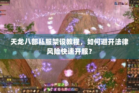 天龙八部私服架设教程,如何避开法律风险快速开服? 天龙八部私服架设教程,如何避开法律风险快速开服?