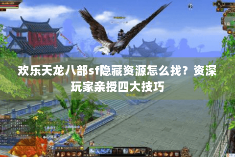 欢乐天龙八部sf隐藏资源怎么找？资深玩家亲授四大技巧