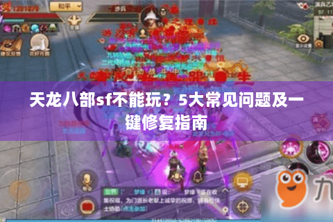 天龙八部sf不能玩？5大常见问题及一键修复指南