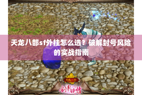 天龙八部sf外挂怎么选？破解封号风险的实战指南