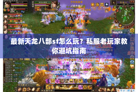 最新天龙八部sf怎么玩?私服老玩家教你避坑指南 最新天龙八部sf怎么玩?私服老玩家教你避坑指南