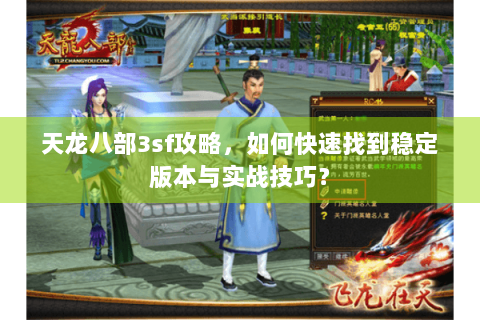 天龙八部3sf攻略,如何快速找到稳定版本与实战技巧? 天龙八部3sf攻略,如何快速找到稳定版本与实战技巧?