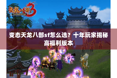 变态天龙八部sf怎么选？十年玩家揭秘高福利版本