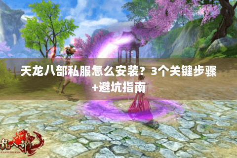 天龙八部私服怎么安装?3个关键步骤+避坑指南 天龙八部私服怎么安装?3个关键步骤+避坑指南