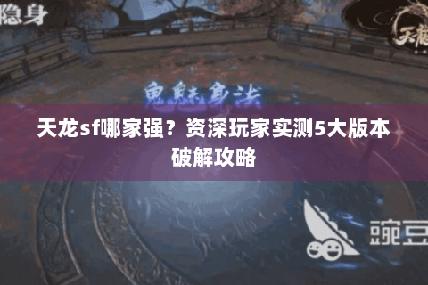 天龙sf哪家强？资深玩家实测5大版本破解攻略