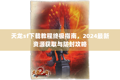 天龙sf下载教程终极指南，2024最新资源获取与防封攻略