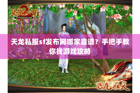 天龙私服sf发布网哪家靠谱？手把手教你找游戏攻略