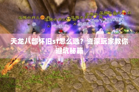 天龙八部怀旧sf怎么选?资深玩家教你避坑秘籍 天龙八部怀旧sf怎么选?资深玩家教你避坑秘籍
