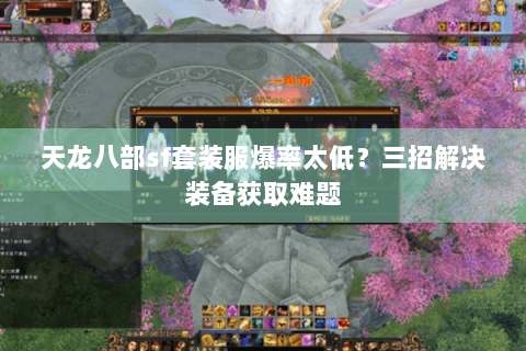 天龙八部sf套装服爆率太低?三招解决装备获取难题 天龙八部sf套装服爆率太低?三招解决装备获取难题