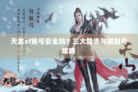天龙sf账号安全吗？三大隐患与防封号攻略