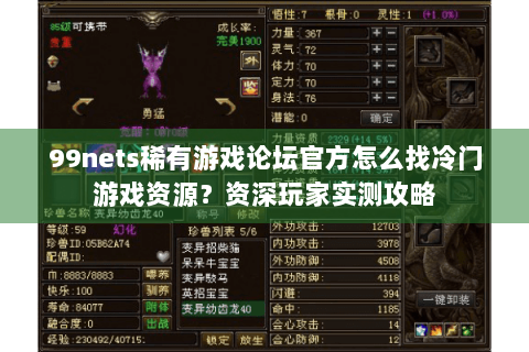 99nets稀有游戏论坛官方怎么找冷门游戏资源?资深玩家实测攻略 99nets稀有游戏论坛官方怎么找冷门游戏资源?资深玩家实测攻略