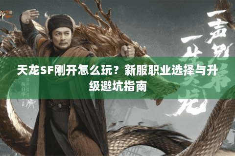天龙SF刚开怎么玩?新服职业选择与升级避坑指南 天龙SF刚开怎么玩?新服职业选择与升级避坑指南