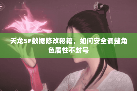 天龙SF数据修改秘籍，如何安全调整角色属性不封号
