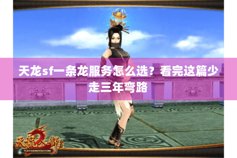 天龙sf一条龙服务怎么选?看完这篇少走三年弯路 天龙sf一条龙服务怎么选?看完这篇少走三年弯路