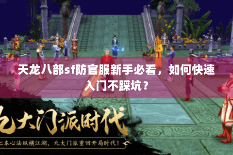 天龙八部sf防官服新手必看,如何快速入门不踩坑? 天龙八部sf防官服新手必看,如何快速入门不踩坑?