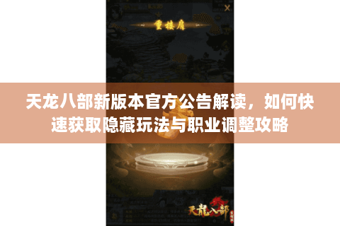 天龙八部新版本官方公告解读,如何快速获取隐藏玩法与职业调整攻略 天龙八部新版本官方公告解读,如何快速获取隐藏玩法与职业调整攻略