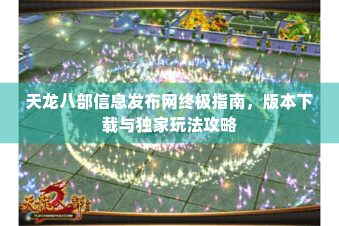 天龙八部信息发布网终极指南,版本下载与独家玩法攻略 天龙八部信息发布网终极指南,版本下载与独家玩法攻略