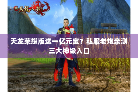 天龙荣耀版送一亿元宝？私服老炮亲测三大神级入口