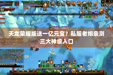 天龙荣耀版送一亿元宝?私服老炮亲测三大神级入口 天龙荣耀版送一亿元宝?私服老炮亲测三大神级入口