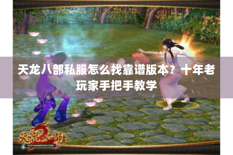 天龙八部私服怎么找靠谱版本?十年老玩家手把手教学 天龙八部私服怎么找靠谱版本?十年老玩家手把手教学