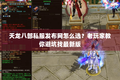 天龙八部私服发布网怎么选？老玩家教你避坑找最新版