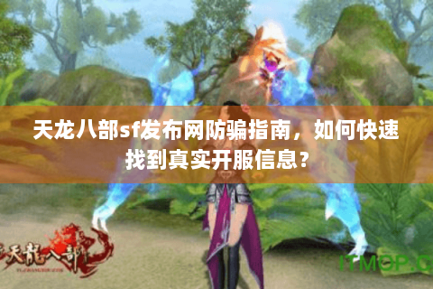 天龙八部sf发布网防骗指南,如何快速找到真实开服信息? 天龙八部sf发布网防骗指南,如何快速找到真实开服信息?