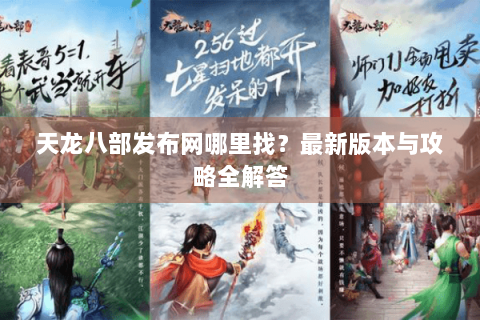 天龙八部发布网哪里找?最新版本与攻略全解答 天龙八部发布网哪里找?最新版本与攻略全解答