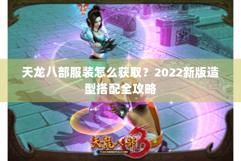 天龙八部服装怎么获取？2022新版造型搭配全攻略