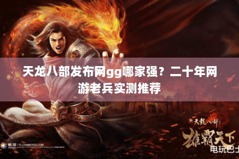天龙八部发布网gg哪家强？二十年网游老兵实测推荐