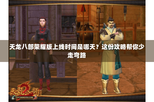天龙八部荣耀版上线时间是哪天?这份攻略帮你少走弯路 天龙八部荣耀版上线时间是哪天?这份攻略帮你少走弯路