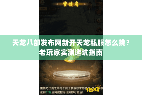 天龙八部发布网新开天龙私服怎么挑?老玩家实测避坑指南 天龙八部发布网新开天龙私服怎么挑?老玩家实测避坑指南