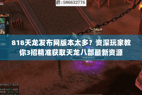 818天龙发布网版本太多？资深玩家教你3招精准获取天龙八部最新资源