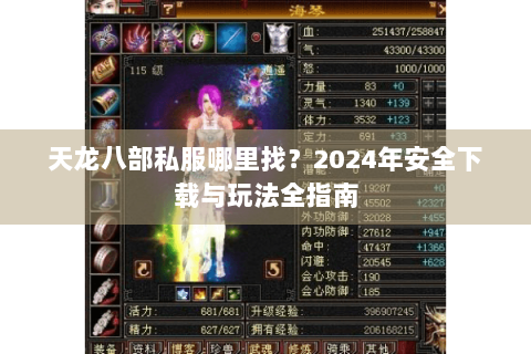 天龙八部私服哪里找?2024年安全下载与玩法全指南 天龙八部私服哪里找?2024年安全下载与玩法全指南