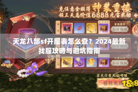 天龙八部sf开服表怎么查?2024最新找服攻略与避坑指南 天龙八部sf开服表怎么查?2024最新找服攻略与避坑指南