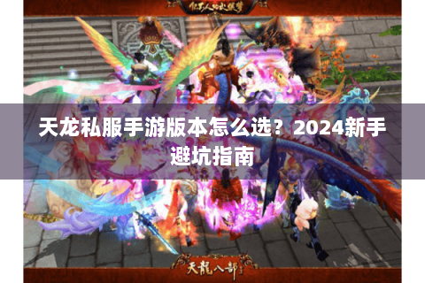 天龙私服手游版本怎么选？2024新手避坑指南