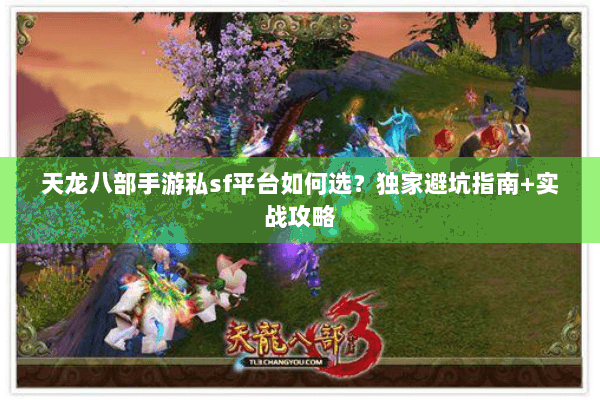 天龙八部手游私sf平台如何选？独家避坑指南+实战攻略