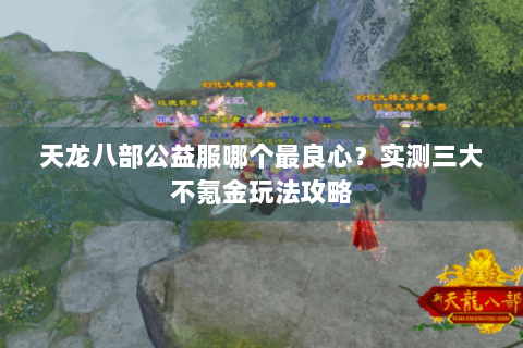 天龙八部公益服哪个最良心?实测三大不氪金玩法攻略 天龙八部公益服哪个最良心?实测三大不氪金玩法攻略