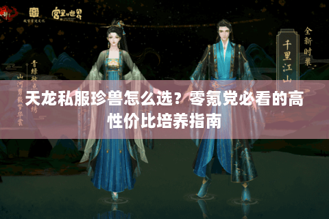 天龙私服珍兽怎么选?零氪党必看的高性价比培养指南 天龙私服珍兽怎么选?零氪党必看的高性价比培养指南