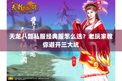 天龙八部私服经典服怎么选?老玩家教你避开三大坑 天龙八部私服经典服怎么选?老玩家教你避开三大坑