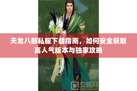 天龙八部私服下载指南，如何安全获取高人气版本与独家攻略
