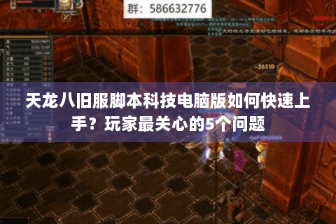 天龙八旧服脚本科技电脑版如何快速上手?玩家最关心的5个问题 天龙八旧服脚本科技电脑版如何快速上手?玩家最关心的5个问题