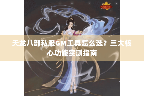 天龙八部私服GM工具怎么选？三大核心功能实测指南