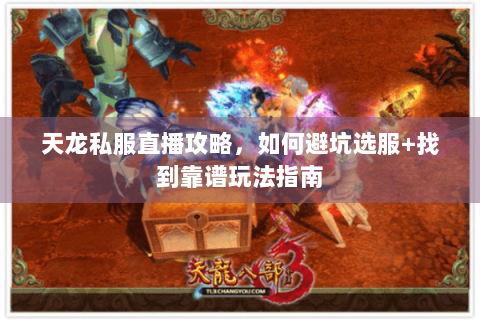 天龙私服直播攻略，如何避坑选服+找到靠谱玩法指南