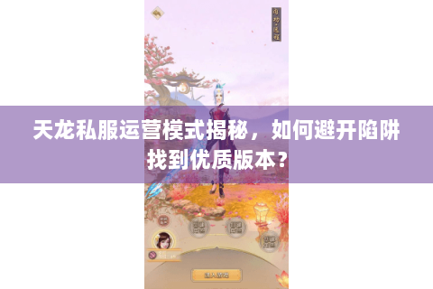 天龙私服运营模式揭秘,如何避开陷阱找到优质版本? 天龙私服运营模式揭秘,如何避开陷阱找到优质版本?