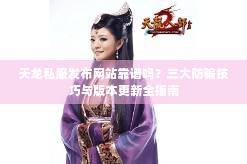 天龙私服发布网站靠谱吗？三大防骗技巧与版本更新全指南
