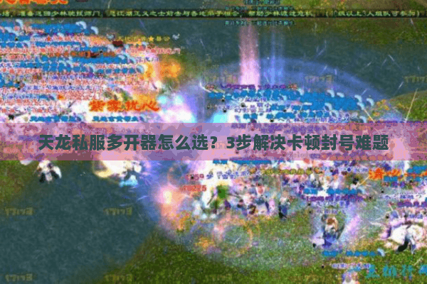 天龙私服多开器怎么选？3步解决卡顿封号难题